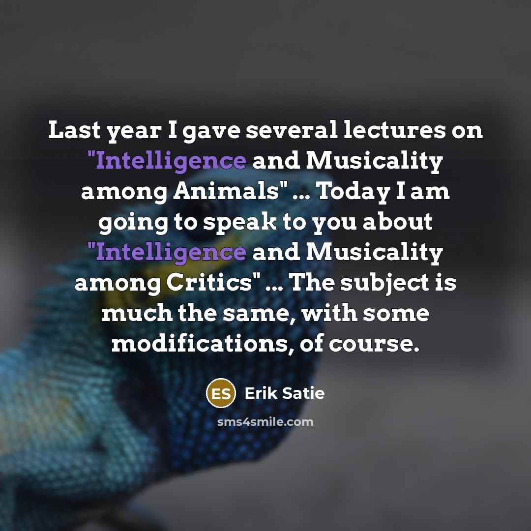 “Last year I gave several lectures on "Intelligence and Musicality…” quote by Erik Satie