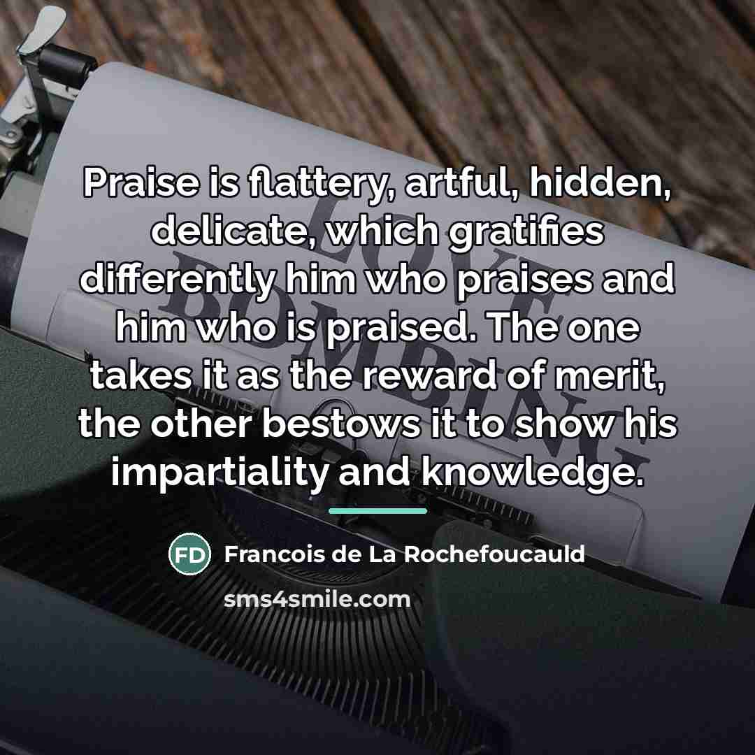 “Praise is flattery, artful, hidden, delicate, which gratifies differently him…” quote by Francois de La Rochefoucauld