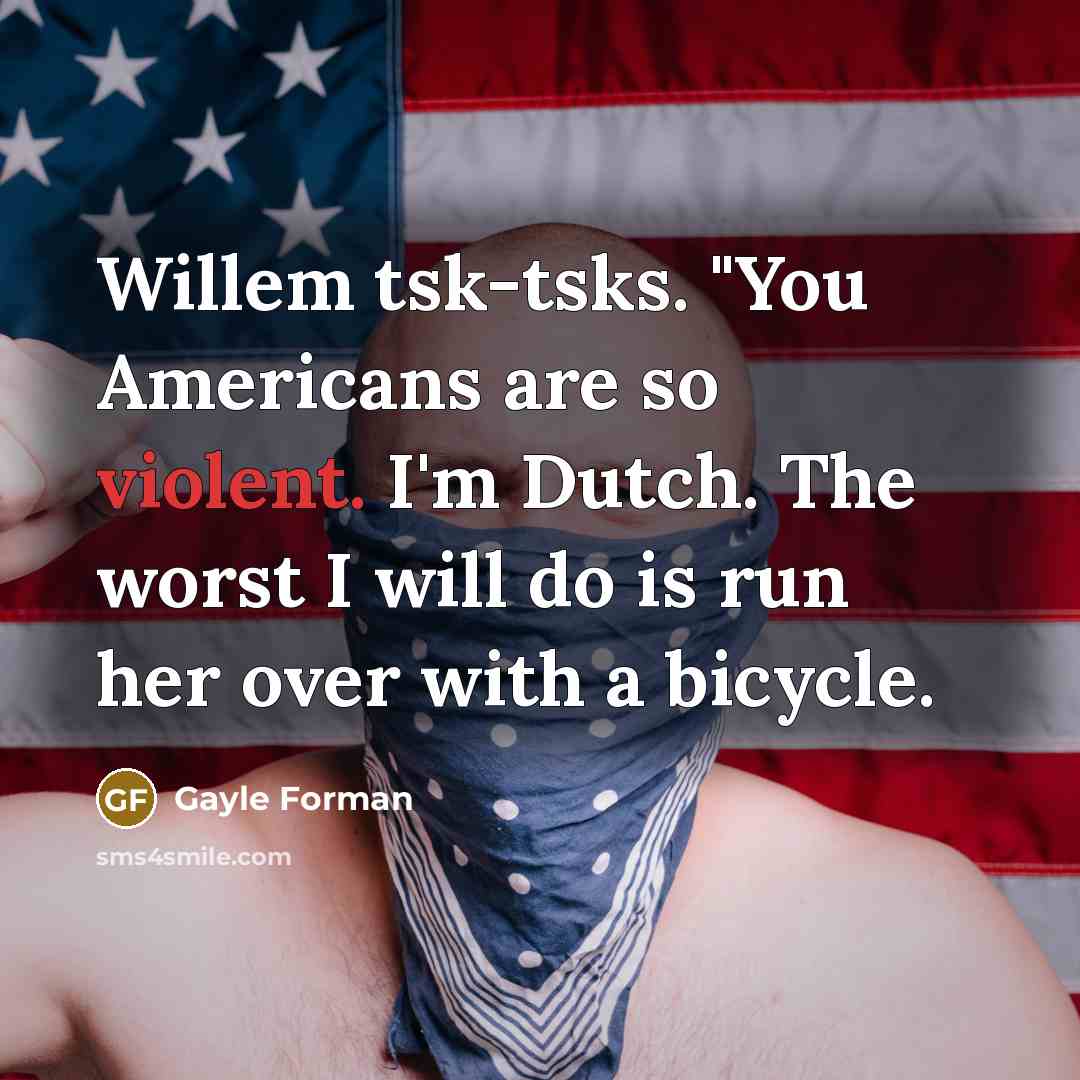 “Willem tsk-tsks. "You Americans are so violent. I'm Dutch. The…” quote by Gayle Forman