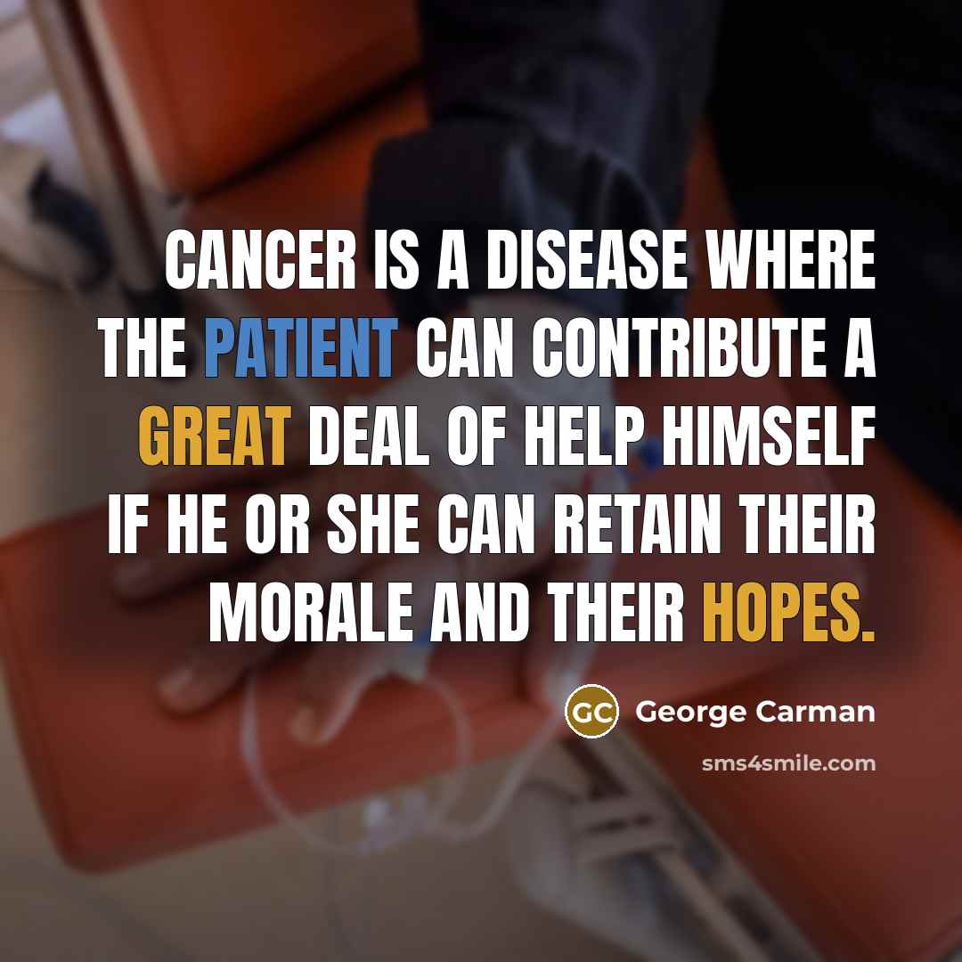 “Cancer is a disease where the patient can contribute a…” quote by George Carman