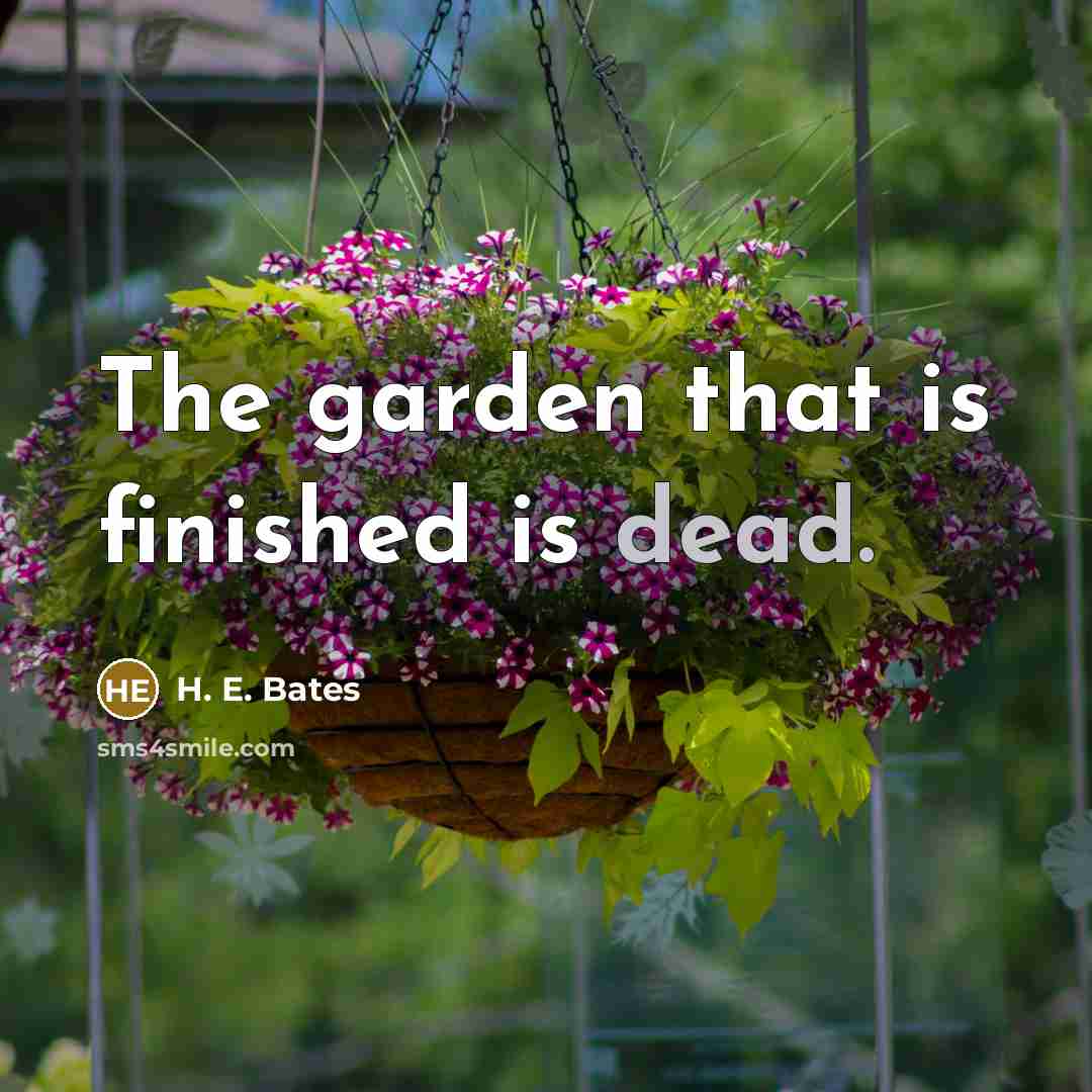 “The garden that is finished is dead.” quote by H. E. Bates