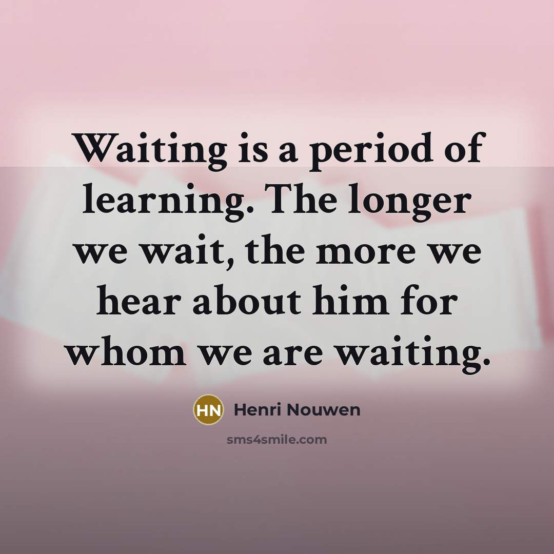 “Waiting is a period of learning. The longer we wait,…” quote by Henri Nouwen