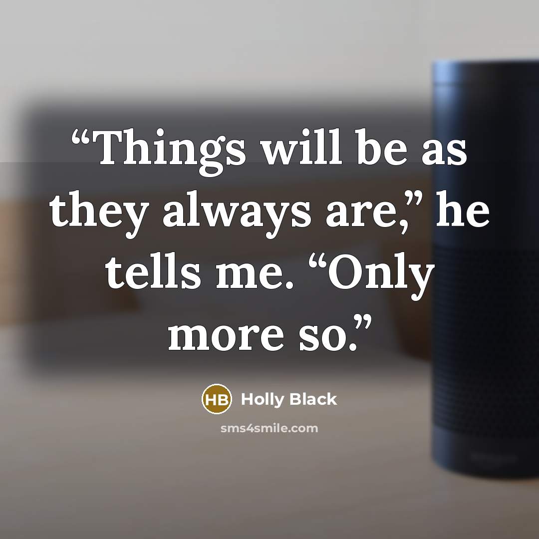 “Things will be as they always are,” he tells me. “Only more so.” quote by Holly Black