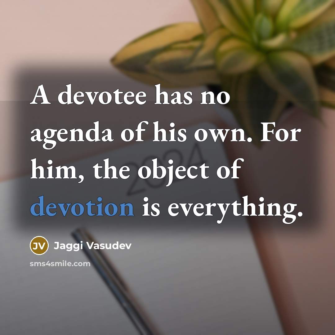 “A devotee has no agenda of his own. For him,…” quote by Jaggi Vasudev