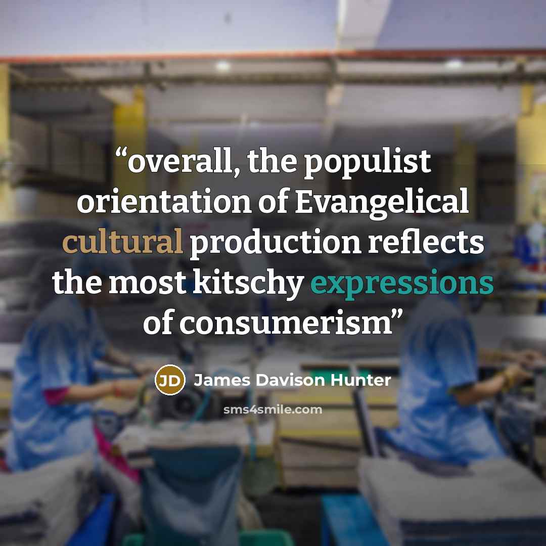 “overall, the populist orientation of Evangelical cultural production reflects the most kitschy expressions of consumerism” quote by James Davison Hunter
