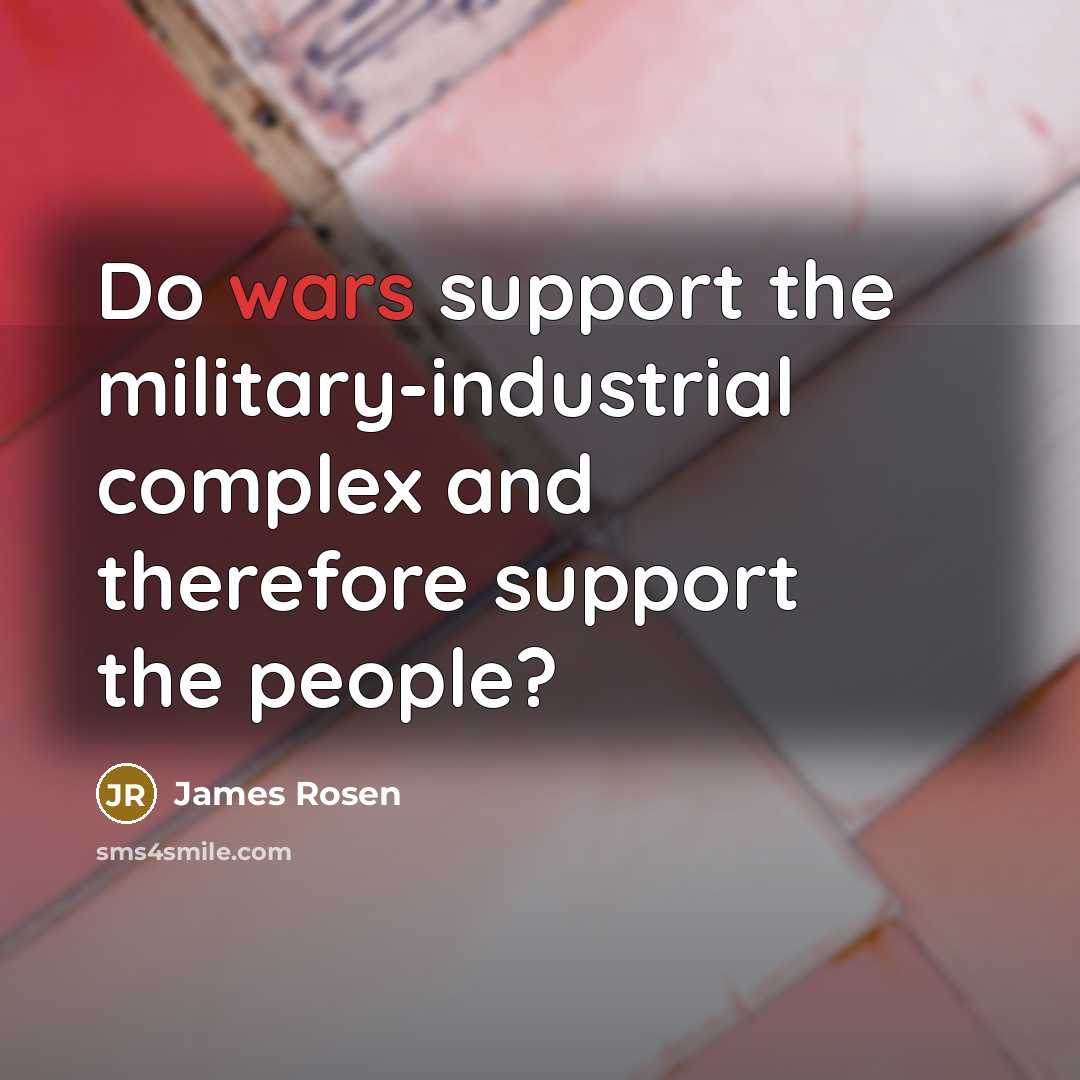 “Do wars support the military-industrial complex and therefore support the…” quote by James Rosen