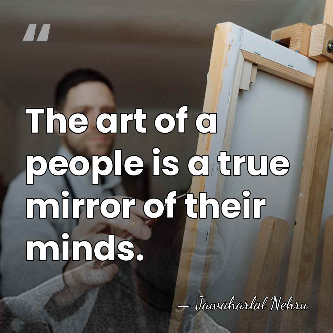 The art of a people is a true mirror of their minds. - Jawaharlal Nehru