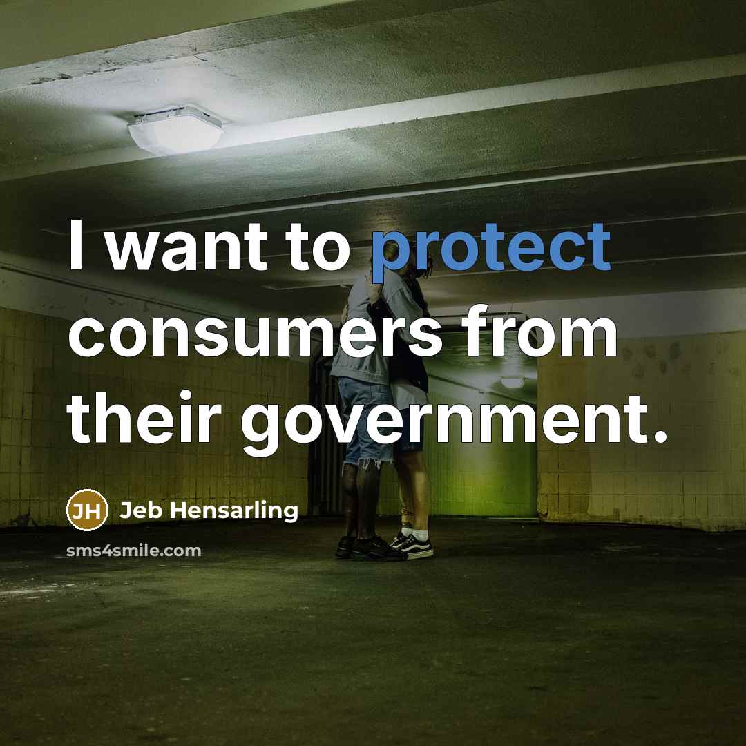 “I want to protect consumers from their government.…” quote by Jeb Hensarling