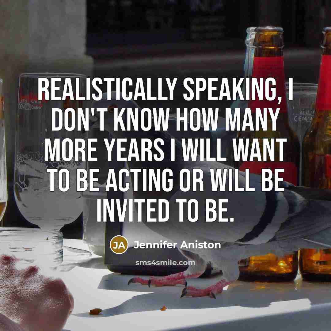 “Realistically speaking, I don't know how many more years I…” quote by Jennifer Aniston