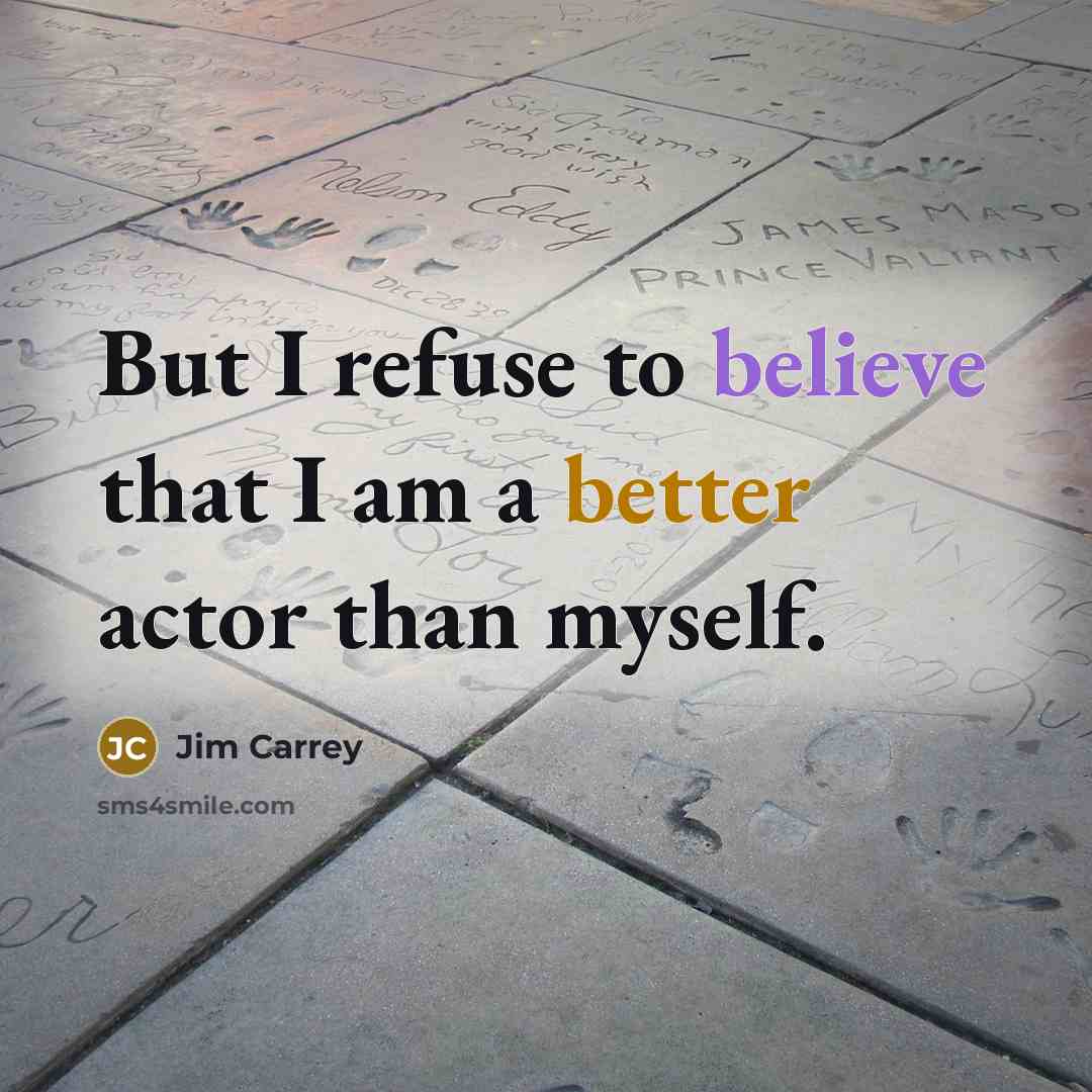 “But I refuse to believe that I am a better actor than myself.” quote by Jim Carrey
