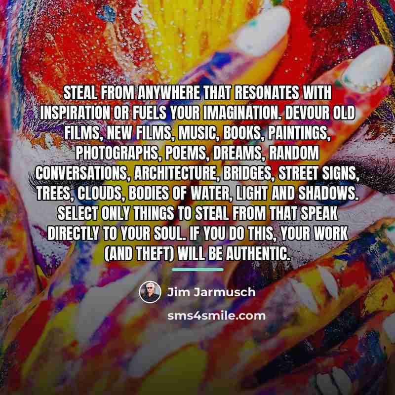 “Steal from anywhere that resonates with inspiration or fuels your…” quote by Jim Jarmusch