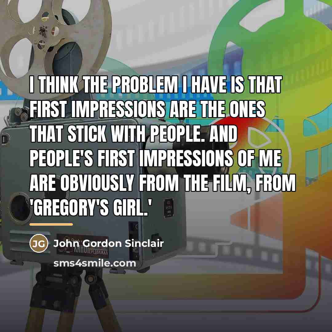 “I think the problem I have is that first impressions…” quote by John Gordon Sinclair
