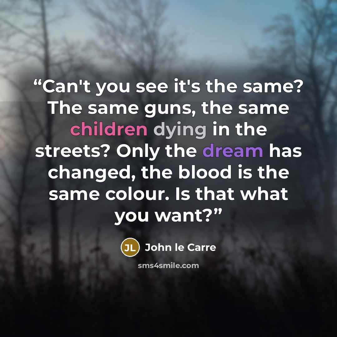 “Can't you see it's the same? The same guns, the same children dying in the streets? Only the dream has changed, the blood is the same colour. Is that what you want?” quote by John le Carré