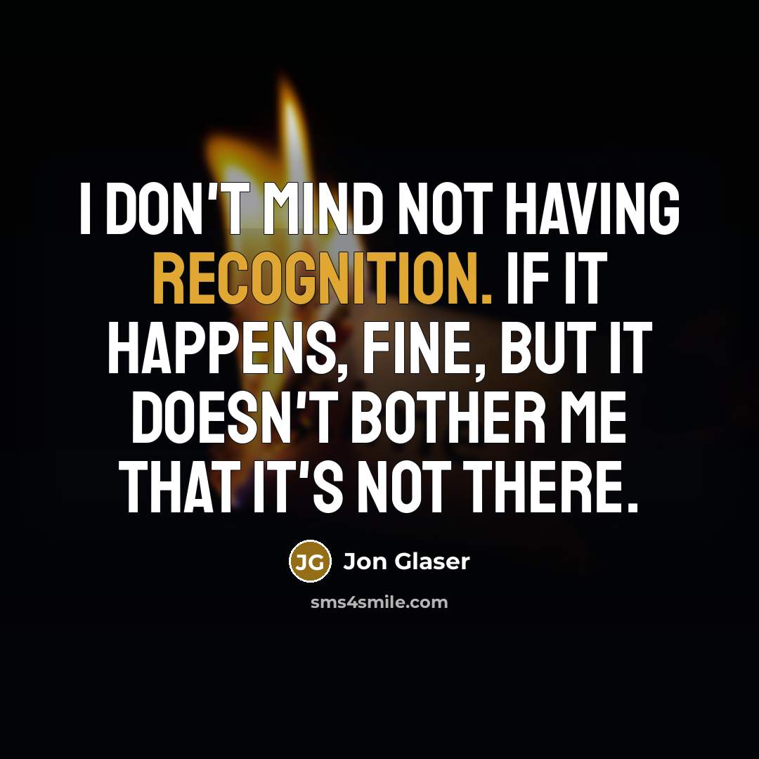 “I don't mind not having recognition. If it happens, fine,…” quote by Jon Glaser