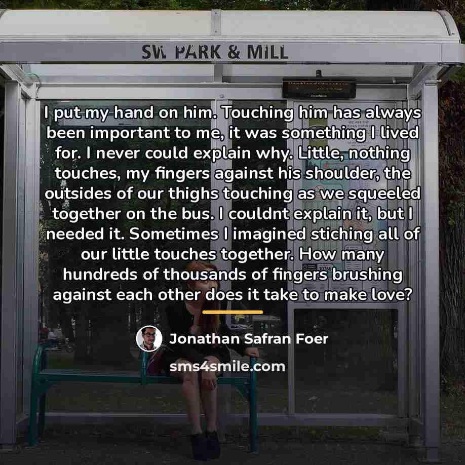 “I put my hand on him. Touching him has always…” quote by Jonathan Safran Foer