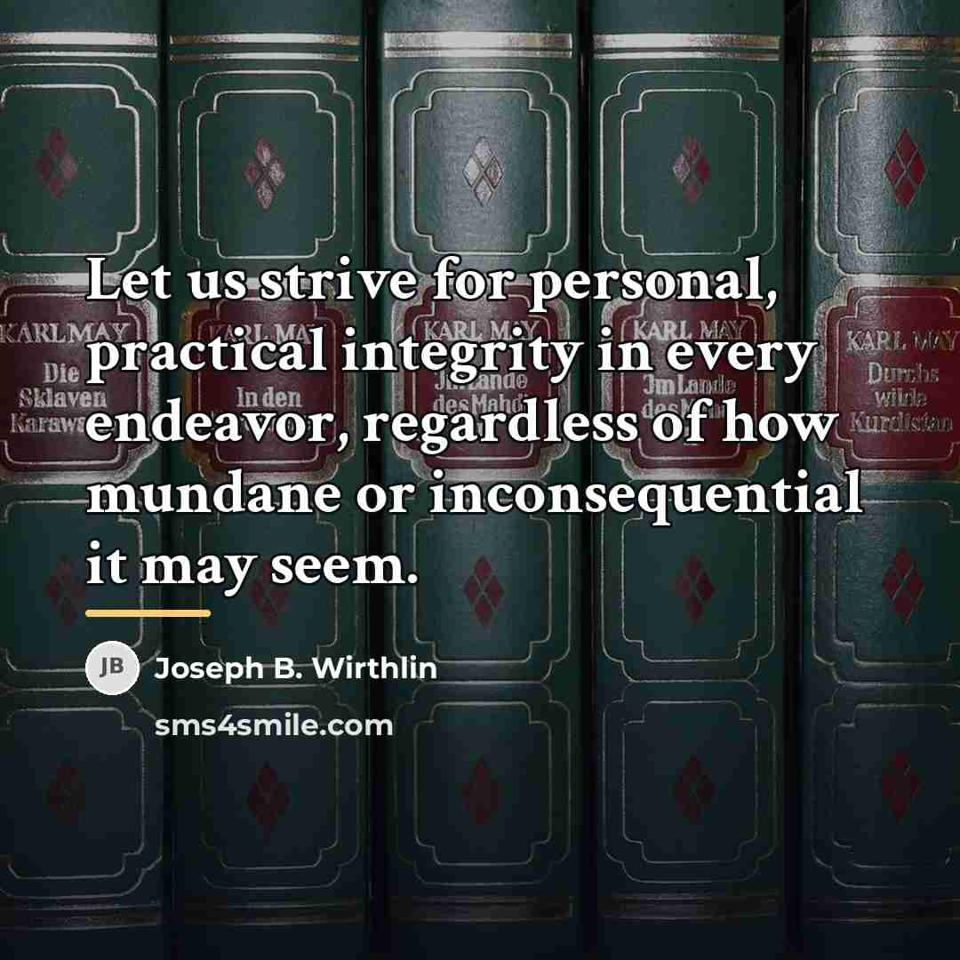 “Let us strive for personal, practical integrity in every endeavor,…” quote by Joseph B. Wirthlin