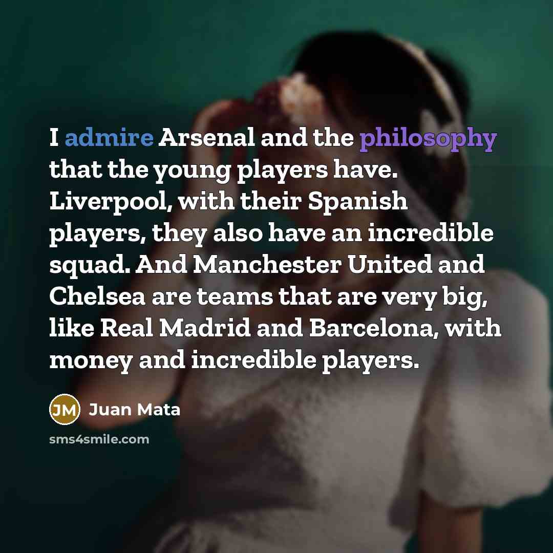 “I admire Arsenal and the philosophy that the young players…” quote by Juan Mata