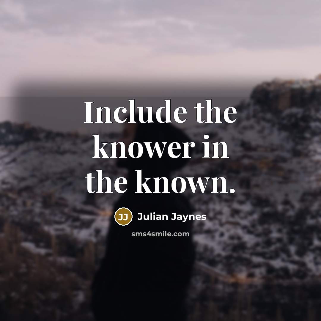 “Include the knower in the known.” quote by Julian Jaynes
