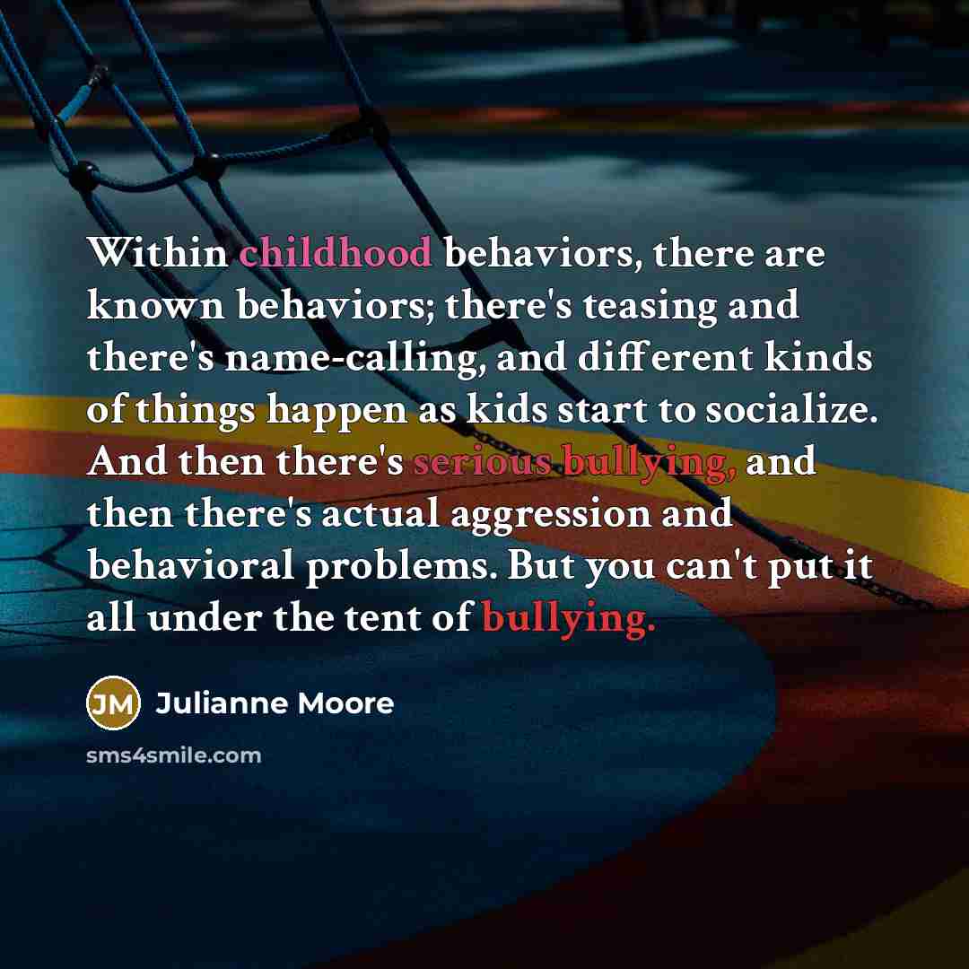 “Within childhood behaviors, there are known behaviors; there's teasing and…” quote by Julianne Moore
