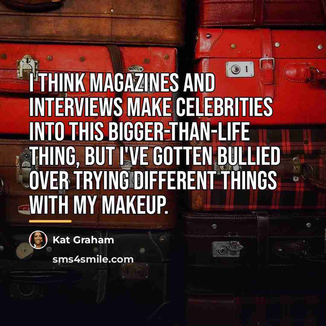 “I think magazines and interviews make celebrities into this bigger-than-life…” quote by Kat Graham