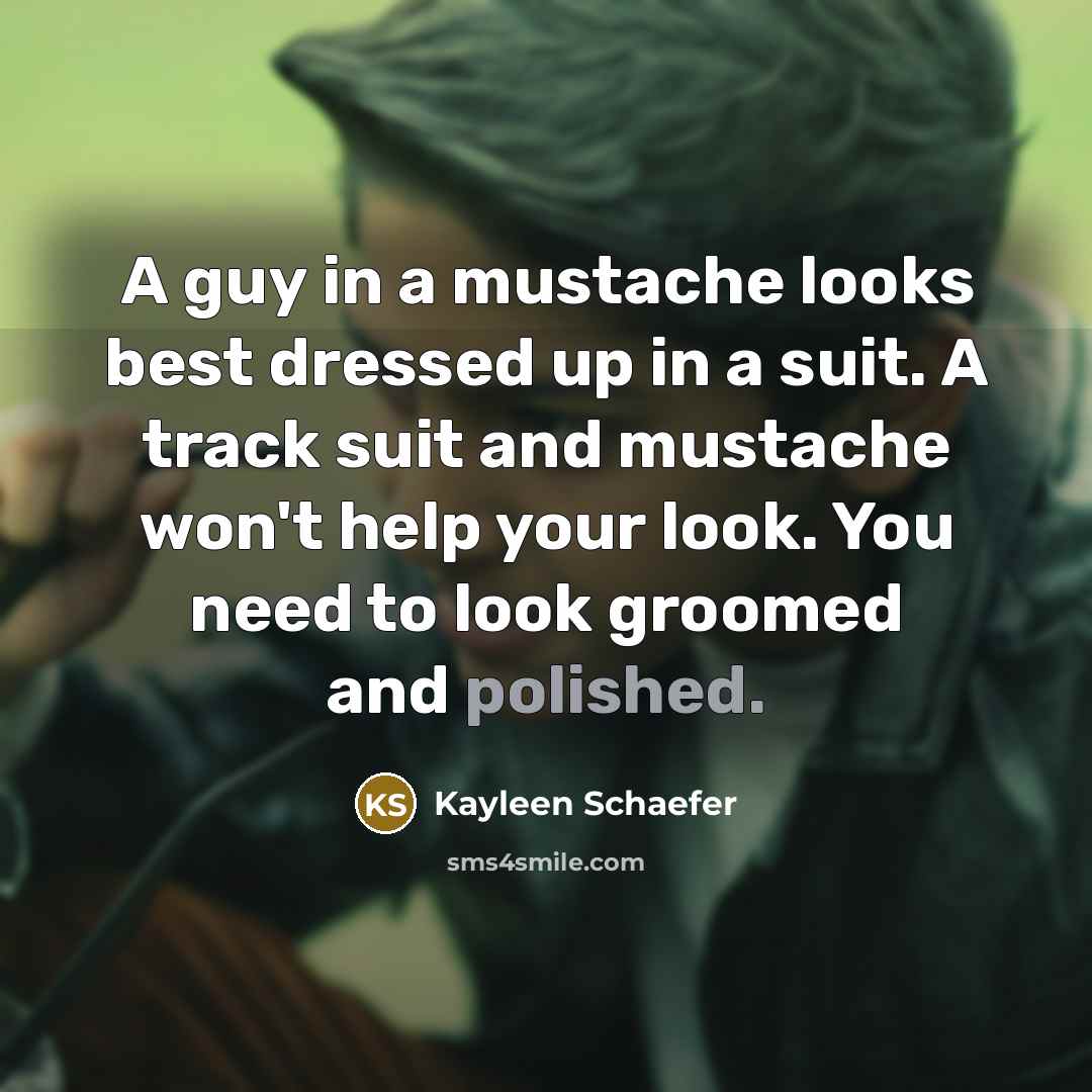 “A guy in a mustache looks best dressed up in…” quote by Kayleen Schaefer