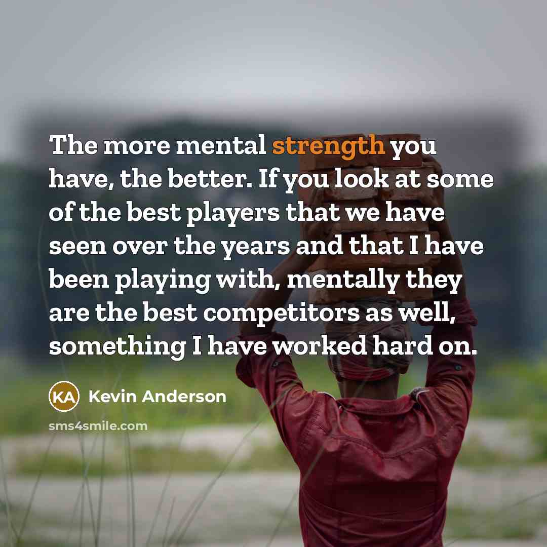 “The more mental strength you have, the better. If you…” quote by Kevin Anderson