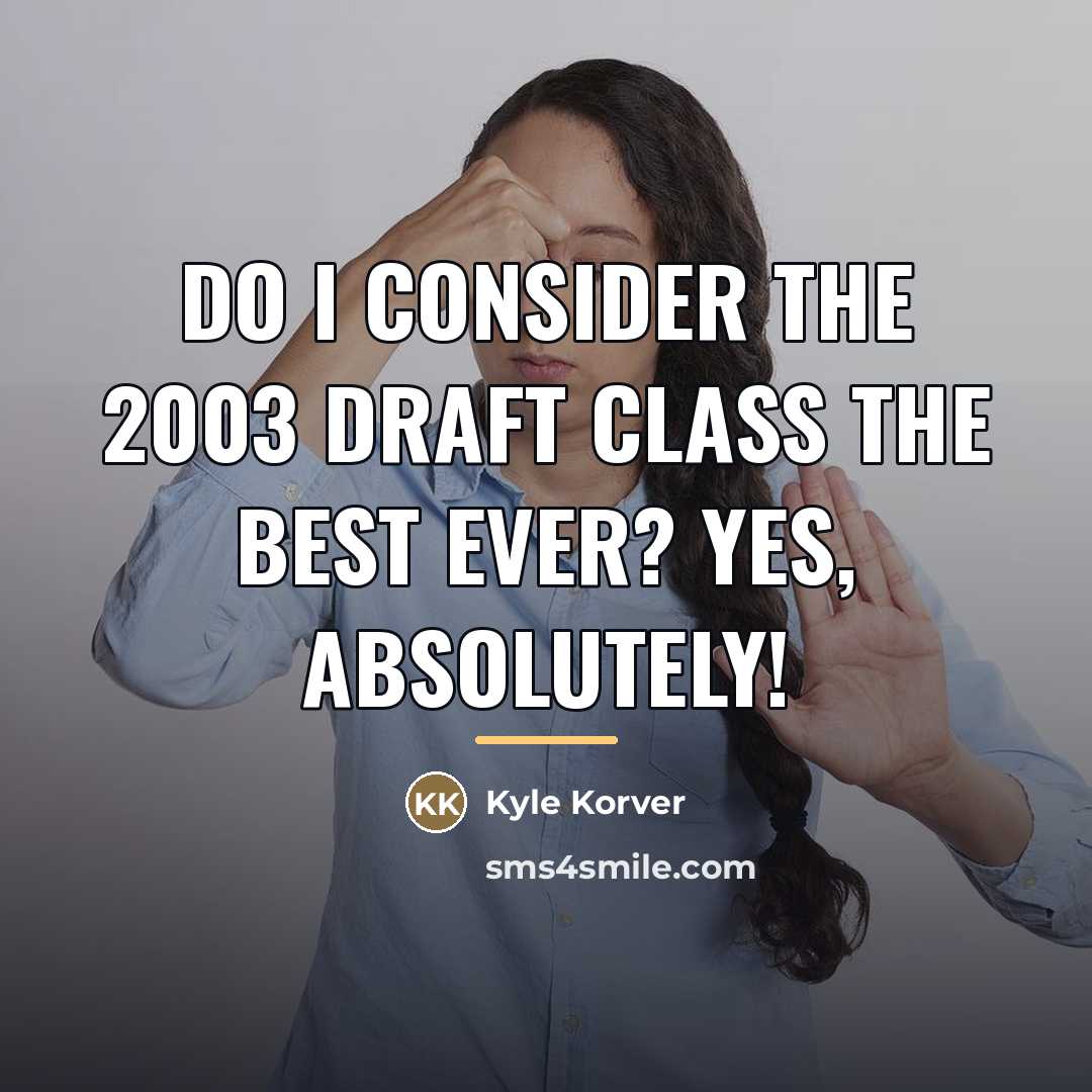 “Do I consider the 2003 Draft class the best ever?…” quote by Kyle Korver