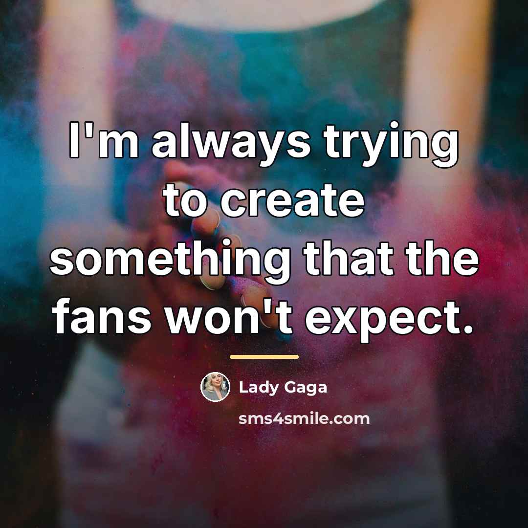 “I'm always trying to create something that the fans won't…” quote by Lady Gaga