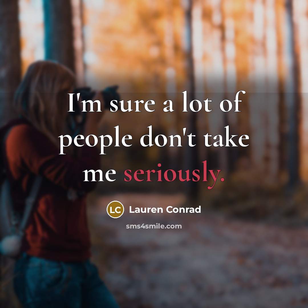 “I'm sure a lot of people don't take me seriously.…” quote by Lauren Conrad