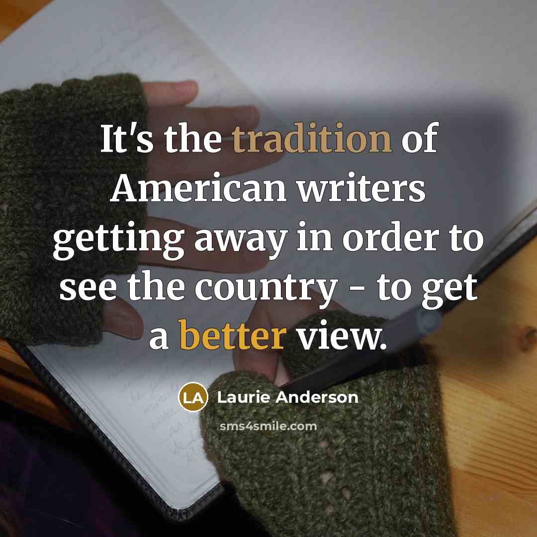“It's the tradition of American writers getting away in order…” quote by Laurie Anderson