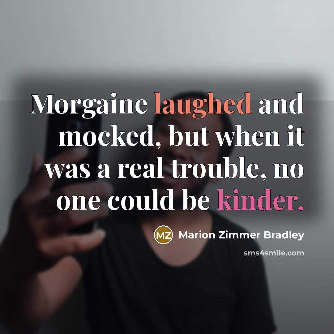 “Morgaine laughed and mocked, but when it was a real trouble, no one could be kinder.” quote by Marion Zimmer Bradley