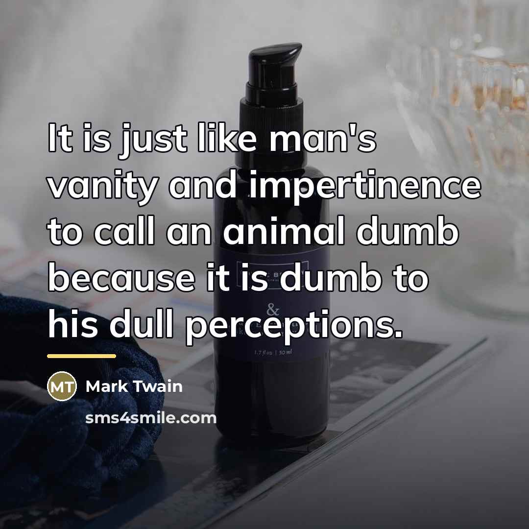 “It is just like man's vanity and impertinence to call…” quote by Mark Twain
