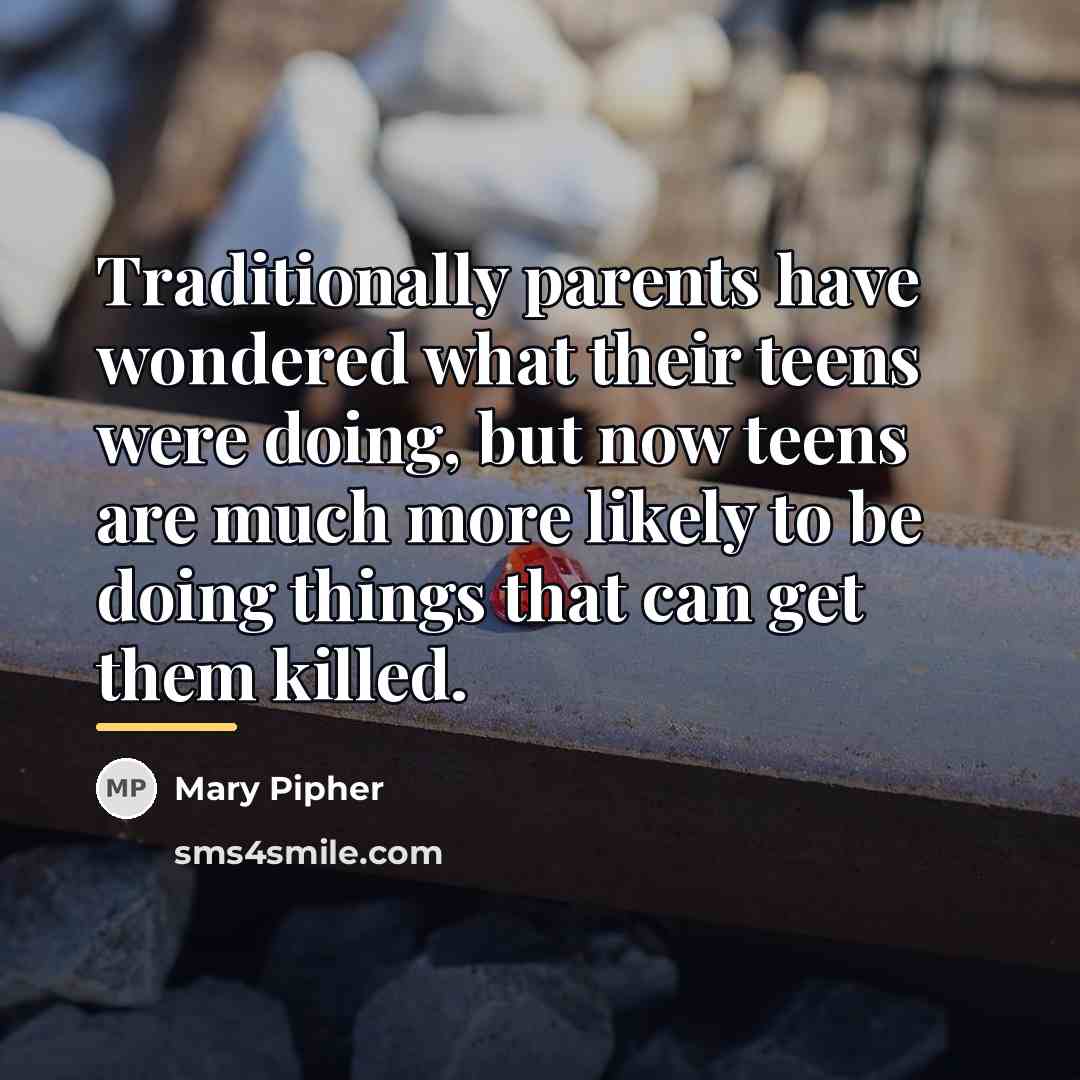 “Traditionally parents have wondered what their teens were doing, but…” quote by Mary Pipher