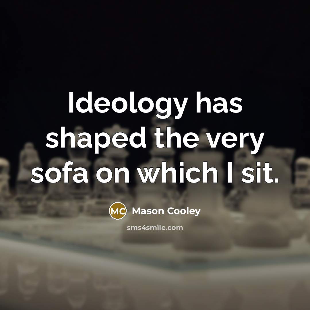“Ideology has shaped the very sofa on which I sit.” quote by Mason Cooley