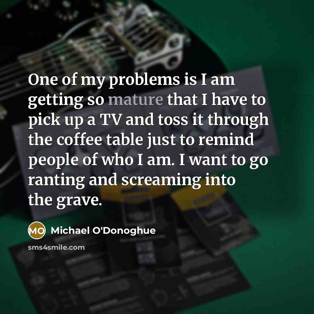 “One of my problems is I am getting so mature…” quote by Michael O'Donoghue