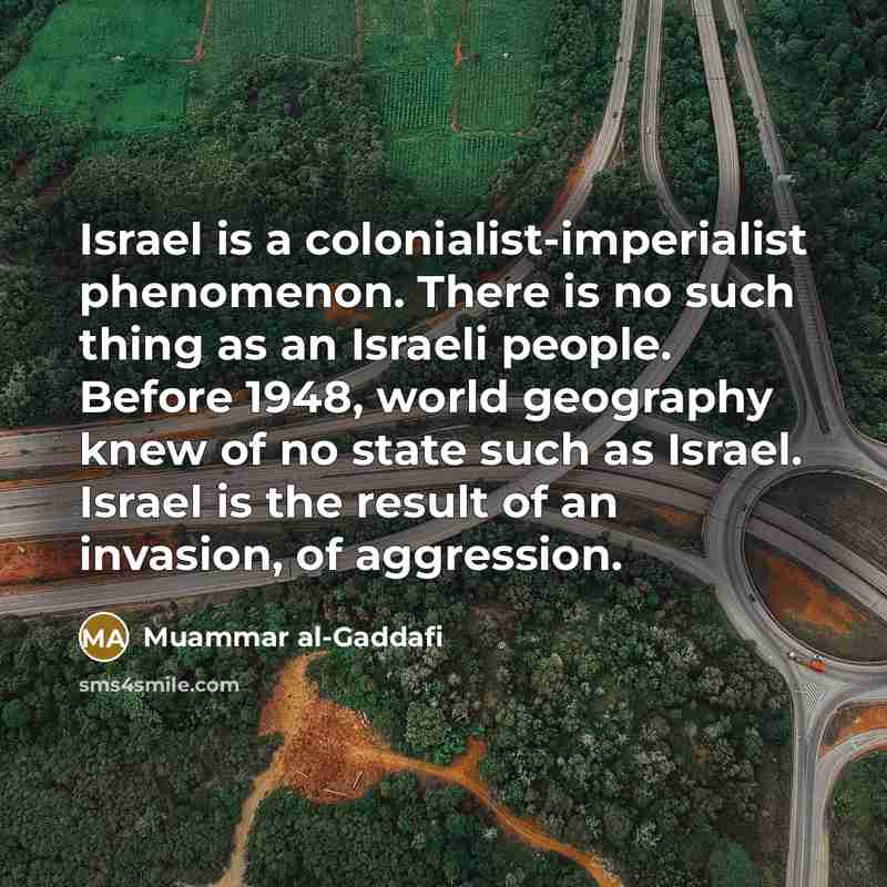 “Israel is a colonialist-imperialist phenomenon. There is no such thing…” quote by Muammar al-Gaddafi