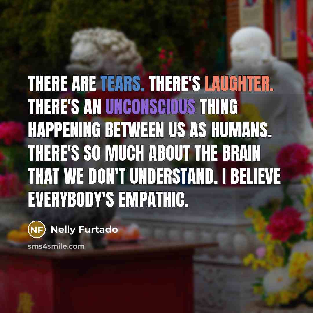 “There are tears. There's laughter. There's an unconscious thing happening…” quote by Nelly Furtado