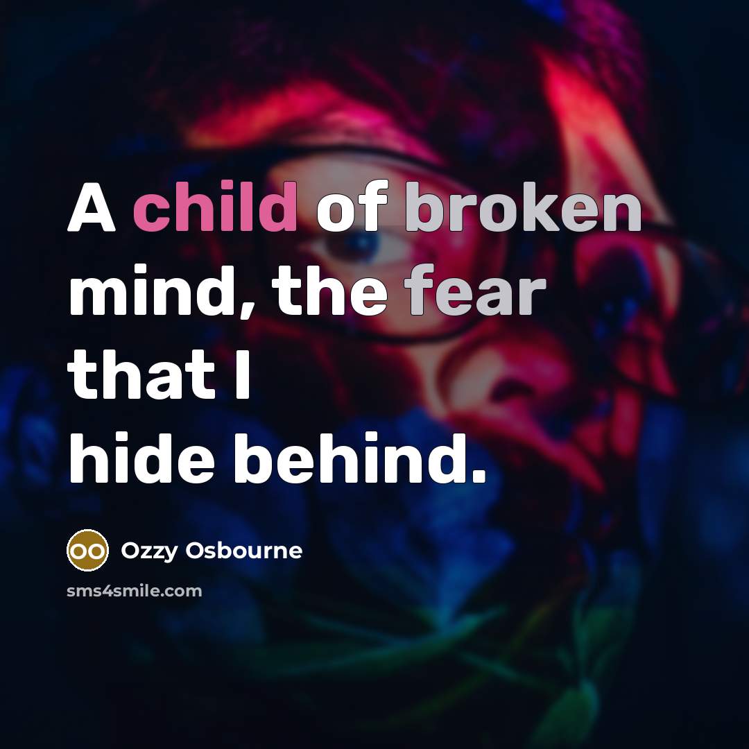 “A child of broken mind, the fear that I hide…” quote by Ozzy Osbourne
