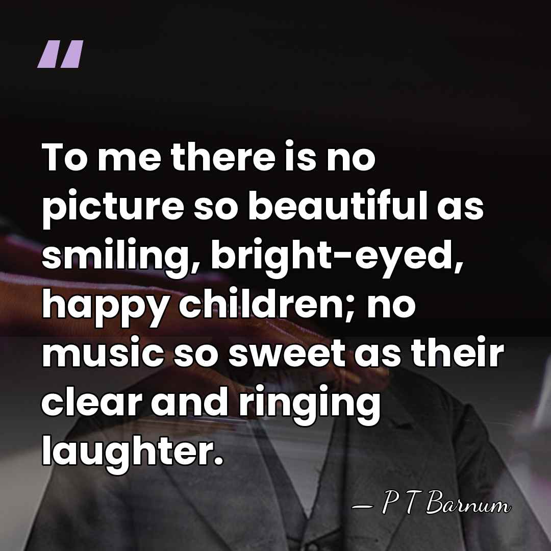 To me there is no picture so beautiful as smiling, bright-eyed, happy&hellip; - P T Barnum