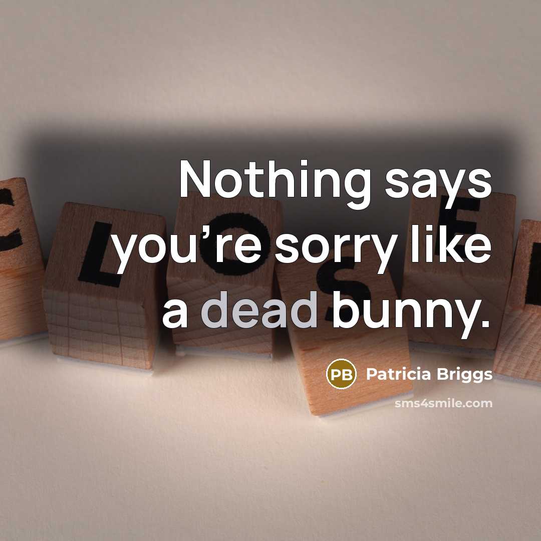 “Nothing says you're sorry like a dead bunny.…” quote by Patricia Briggs