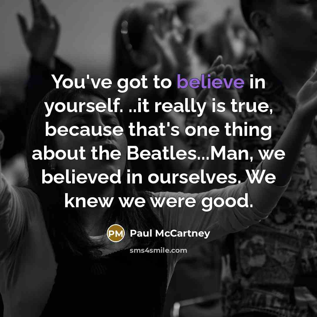“You've got to believe in yourself. ..it really is true,…” quote by Paul McCartney