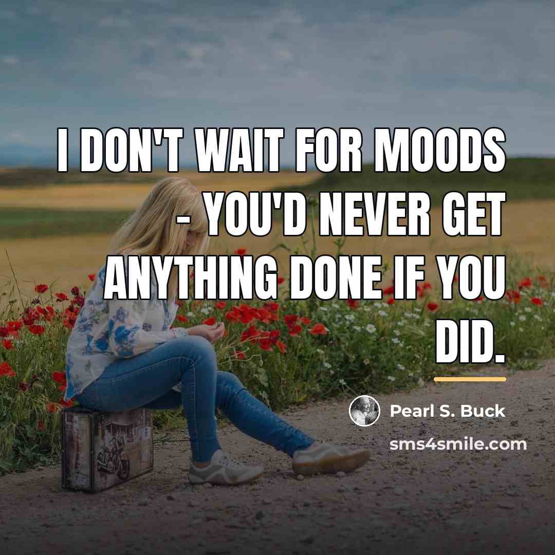 “I don't wait for moods - you'd never get anything…” quote by Pearl S. Buck