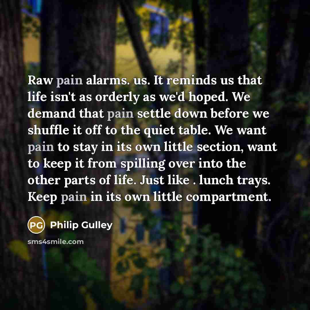 “Raw pain alarms. us. It reminds us that life isn't…” quote by Philip Gulley