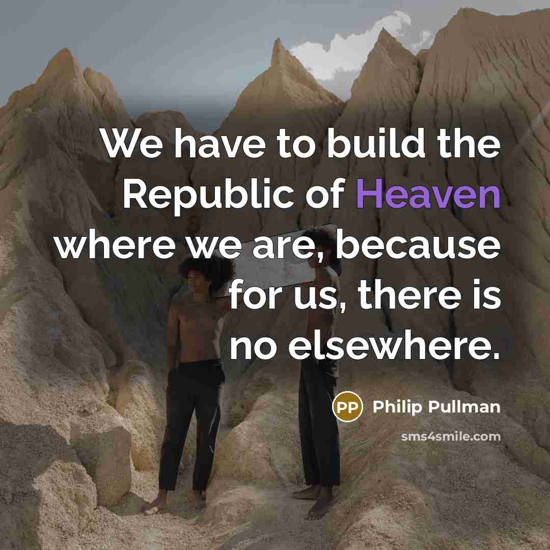 “We have to build the Republic of Heaven where we…” quote by Philip Pullman