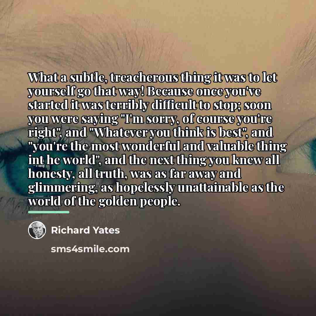 “What a subtle, treacherous thing it was to let yourself…” quote by Richard Yates