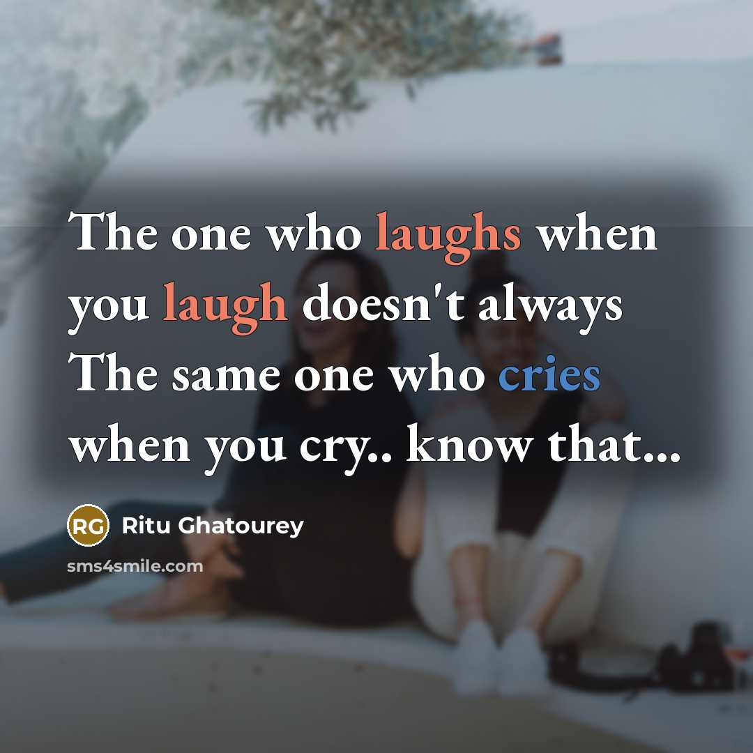 “The one who laughs when you laugh doesn't always The same one who cries when you cry.. know that...” quote by Ritu Ghatourey