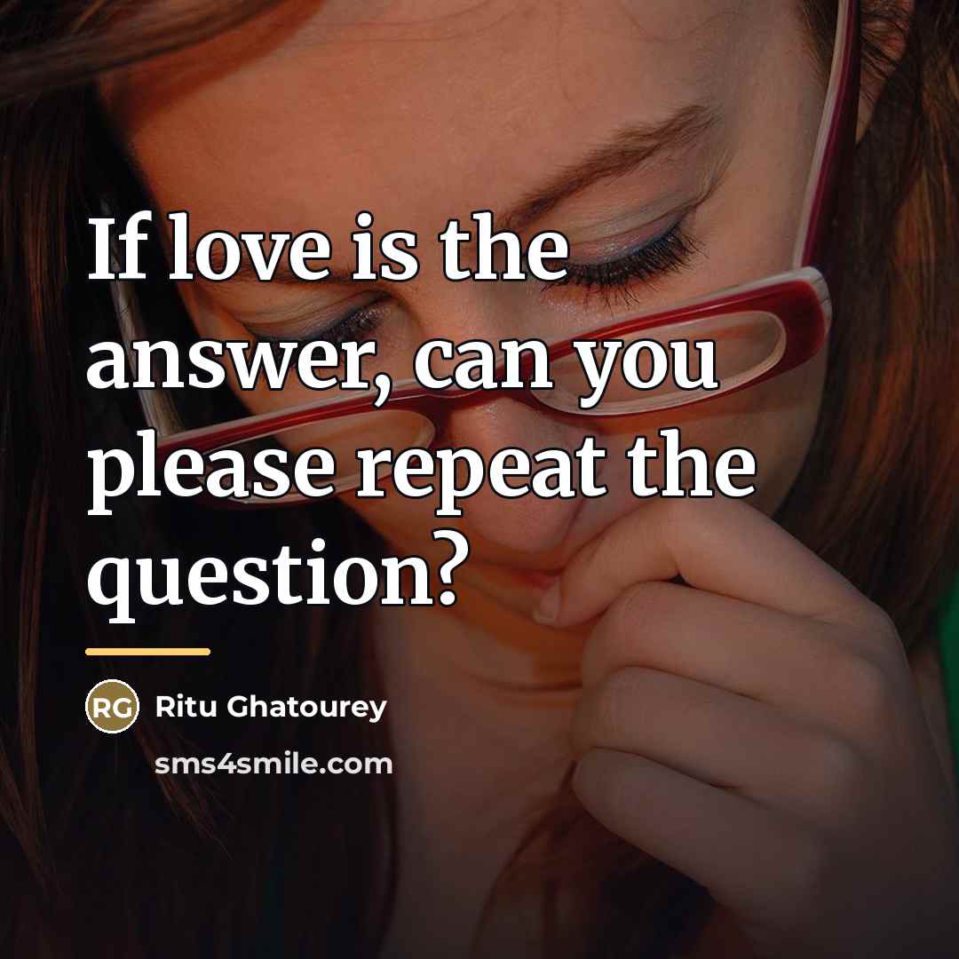 “If love is the answer, can you please repeat the…” quote by Ritu Ghatourey