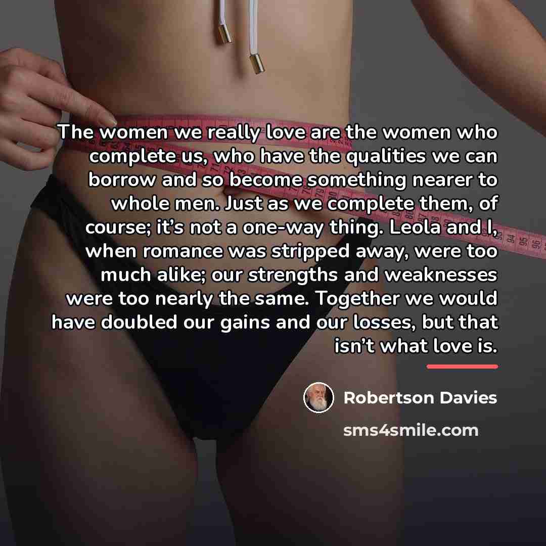 “The women we really love are the women who complete…” quote by Robertson Davies