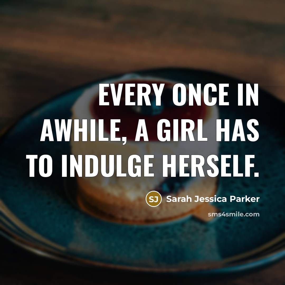 “Every once in awhile, a girl has to indulge herself.” quote by Sarah Jessica Parker