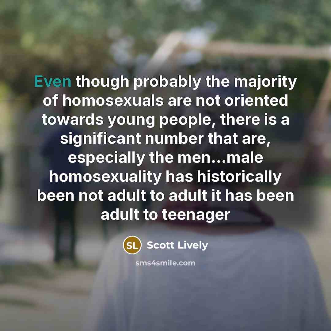 “Even though probably the majority of homosexuals are not oriented…” quote by Scott Lively